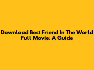 Download Best Friend In The World Full Movie: A Guide