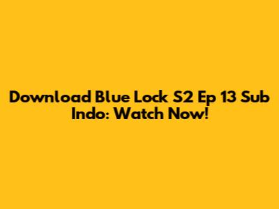 Download Blue Lock S2 Ep 13 Sub Indo: Watch Now!