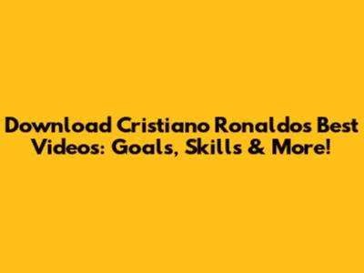 Download Cristiano Ronaldo's Best Videos: Goals, Skills & More!