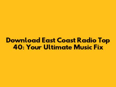 Download East Coast Radio Top 40: Your Ultimate Music Fix