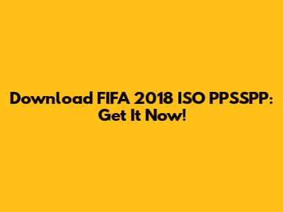 Download FIFA 2018 ISO PPSSPP: Get It Now!