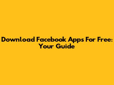 Download Facebook Apps For Free: Your Guide