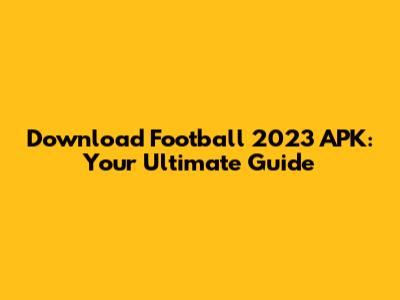 Download Football 2023 APK: Your Ultimate Guide