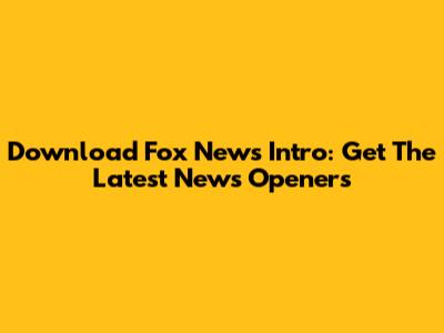 Download Fox News Intro: Get The Latest News Openers