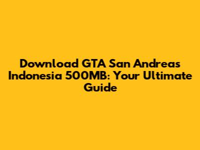 Download GTA San Andreas Indonesia 500MB: Your Ultimate Guide