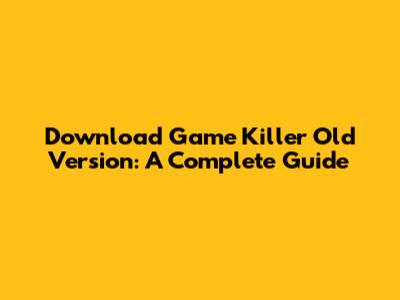 Download Game Killer Old Version: A Complete Guide