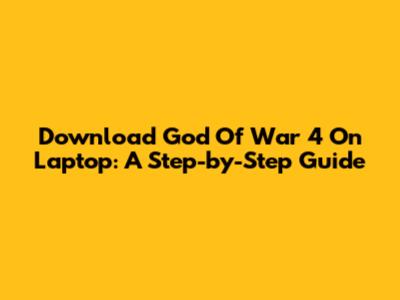 Download God Of War 4 On Laptop: A Step-by-Step Guide