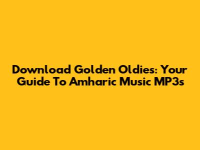 Download Golden Oldies: Your Guide To Amharic Music MP3s