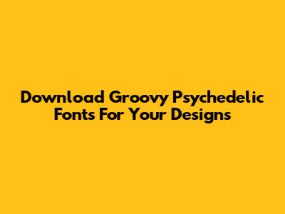 Download Groovy Psychedelic Fonts For Your Designs