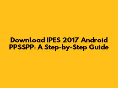 Download IPES 2017 Android PPSSPP: A Step-by-Step Guide