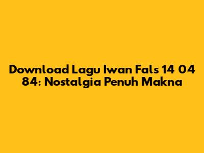 Download Lagu Iwan Fals 14 04 84: Nostalgia Penuh Makna