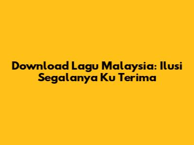 Download Lagu Malaysia: Ilusi Segalanya Ku Terima