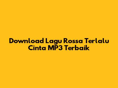 Download Lagu Rossa Terlalu Cinta MP3 Terbaik
