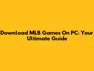 Download MLB Games On PC: Your Ultimate Guide