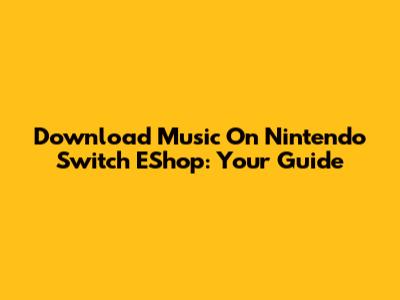 Download Music On Nintendo Switch EShop: Your Guide