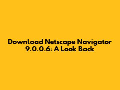 Download Netscape Navigator 9.0.0.6: A Look Back