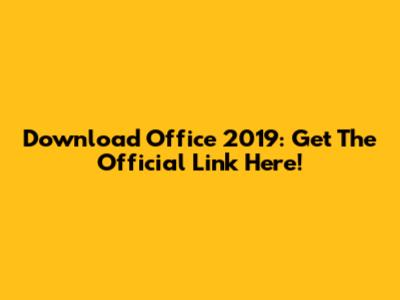 Download Office 2019: Get The Official Link Here!