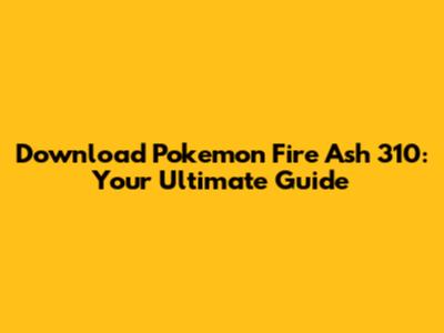 Download Pokemon Fire Ash 310: Your Ultimate Guide