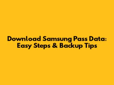 Download Samsung Pass Data: Easy Steps & Backup Tips