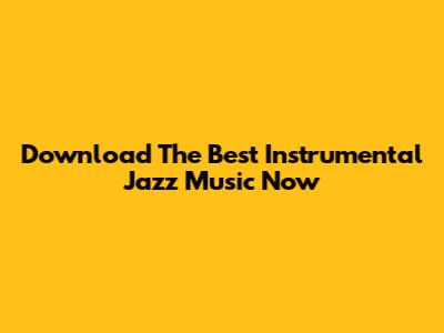 Download The Best Instrumental Jazz Music Now