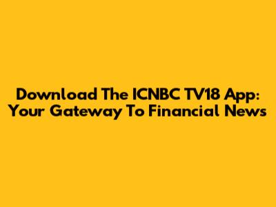 Download The ICNBC TV18 App: Your Gateway To Financial News