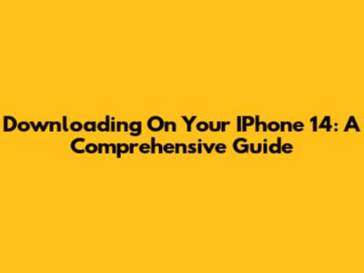 Downloading On Your IPhone 14: A Comprehensive Guide