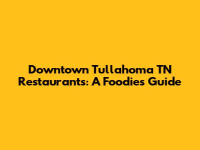 Downtown Tullahoma TN Restaurants: A Foodie's Guide
