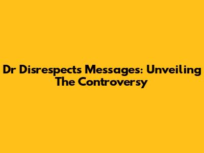 Dr Disrespect's Messages: Unveiling The Controversy