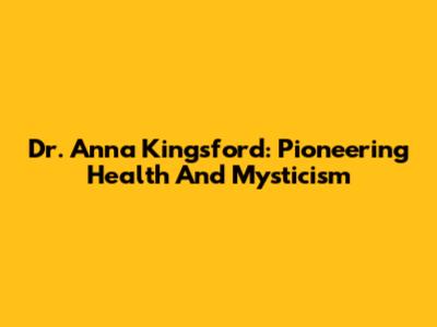 Dr. Anna Kingsford: Pioneering Health And Mysticism
