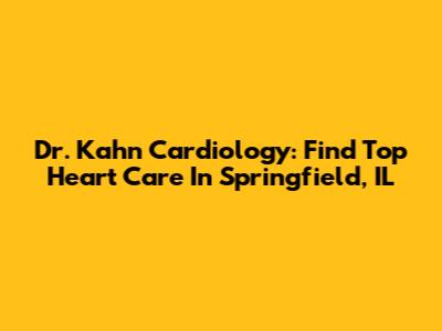 Dr. Kahn Cardiology: Find Top Heart Care In Springfield, IL