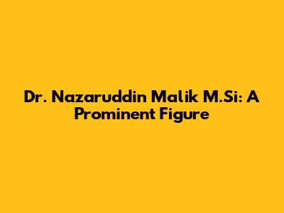Dr. Nazaruddin Malik M.Si: A Prominent Figure