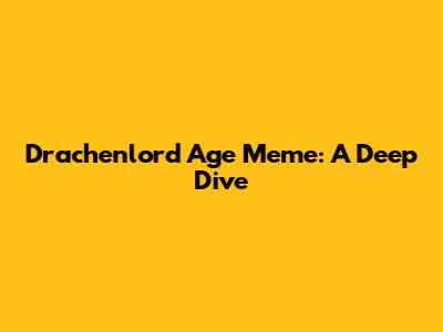 Drachenlord Age Meme: A Deep Dive