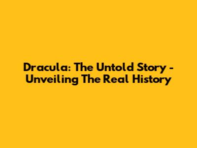 Dracula: The Untold Story - Unveiling The Real History