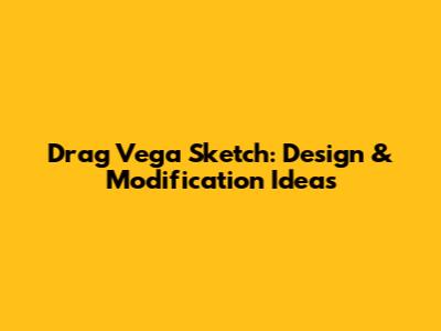 Drag Vega Sketch: Design & Modification Ideas
