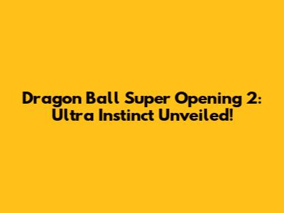 Dragon Ball Super Opening 2: Ultra Instinct Unveiled!