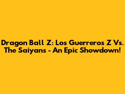 Dragon Ball Z: Los Guerreros Z Vs. The Saiyans - An Epic Showdown!