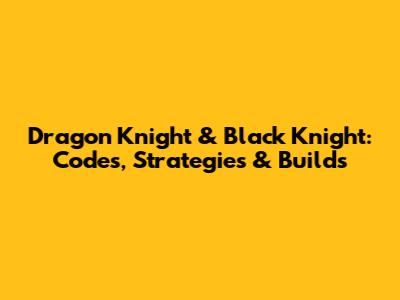 Dragon Knight & Black Knight: Codes, Strategies & Builds