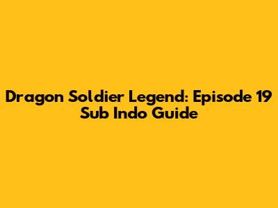 Dragon Soldier Legend: Episode 19 Sub Indo Guide