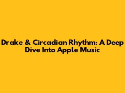 Drake & Circadian Rhythm: A Deep Dive Into Apple Music