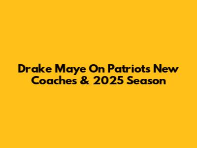 Drake Maye On Patriots' New Coaches & 2025 Season
