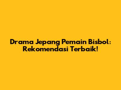 Drama Jepang Pemain Bisbol: Rekomendasi Terbaik!