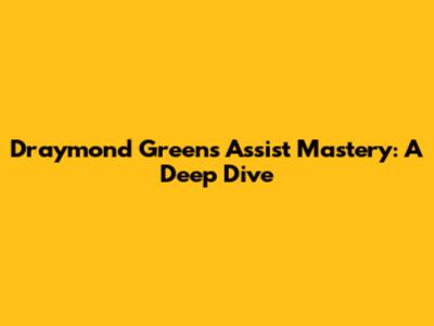 Draymond Green's Assist Mastery: A Deep Dive
