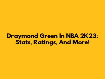 Draymond Green In NBA 2K23: Stats, Ratings, And More!
