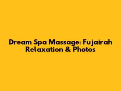 Dream Spa Massage: Fujairah Relaxation & Photos