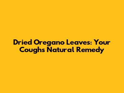 Dried Oregano Leaves: Your Cough's Natural Remedy