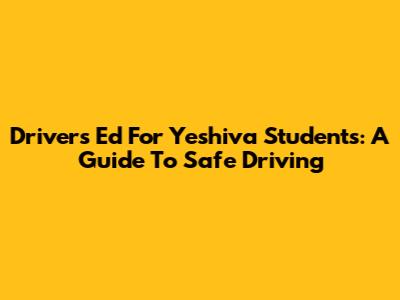 Drivers Ed For Yeshiva Students: A Guide To Safe Driving
