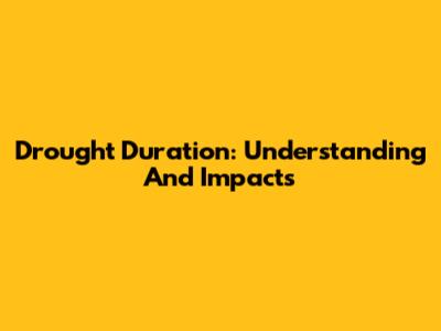 Drought Duration: Understanding And Impacts