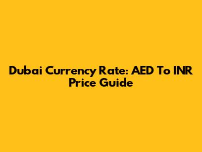 Dubai Currency Rate: AED To INR Price Guide
