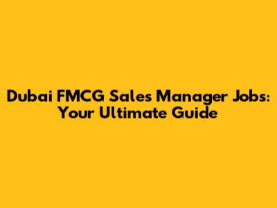 Dubai FMCG Sales Manager Jobs: Your Ultimate Guide