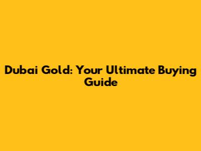 Dubai Gold: Your Ultimate Buying Guide